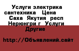 Услуги электрика, сантехника › Цена ­ 100 - Саха (Якутия) респ., Нерюнгри г. Услуги » Другие   